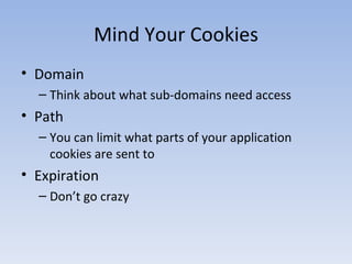 Mind Your Cookies Domain Think about what sub-domains need access Path You can limit what parts of your application cookies are sent to Expiration Don’t go crazy 