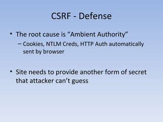 CSRF - Defense <ul><li>The root cause is “Ambient Authority” </li></ul><ul><ul><li>Cookies, NTLM Creds, HTTP Auth automati...