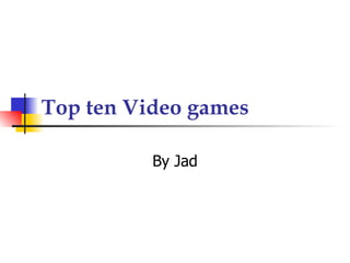 Top ten Video games By Jad 