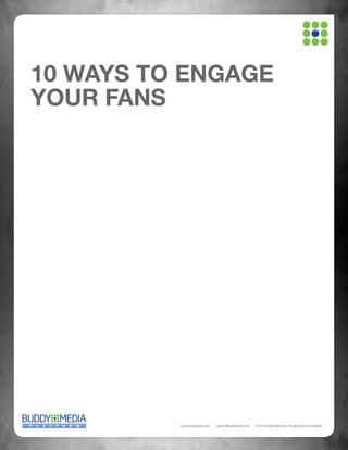 10 WAYS TO ENGAGE
YOUR FANS




          www.buddymedia.com   partner@buddymedia.com   © 2010 Buddy Media Inc. Proprietary and Confidential
 