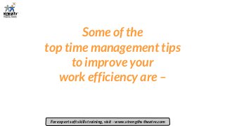 Some of the
top time management tips
to improve your
work efficiency are –
For expert soft skills training, visit - www.strengths theatre.com
 