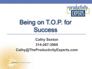 Being on T.O.P. for
     Success
         Cathy Sexton
         314-267-3969
Cathy@TheProductivityExperts.com
 