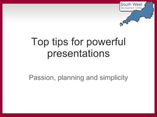 Top tips for powerful presentations Passion, planning and simplicity 