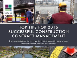 TOP TIPS FOR 2016
SUCCESSFUL CONSTRUCTION
CONTRACT MANAGEMENT
The construction sector is on a roll – but there are still plenty of traps
savvy commercial directors should avoid.
 