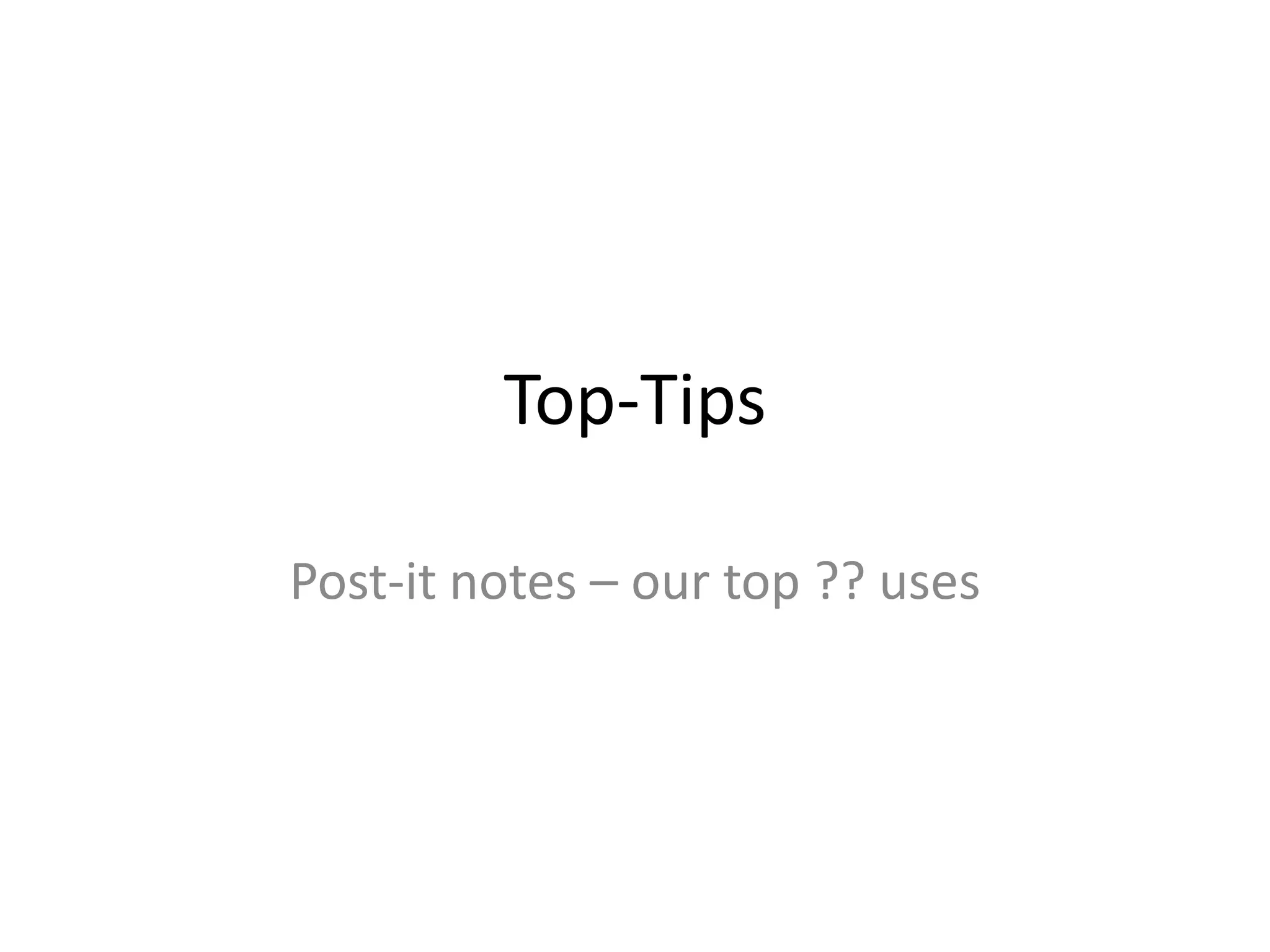 Top-Tips
Post-it notes – our top ?? uses