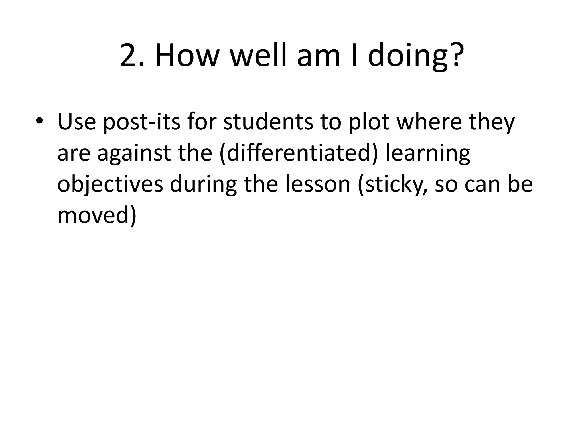 2. How well am I doing?
• Use post-its for students to plot where they
are against the (differentiated) learning
objectives during the lesson (sticky, so can be
moved)