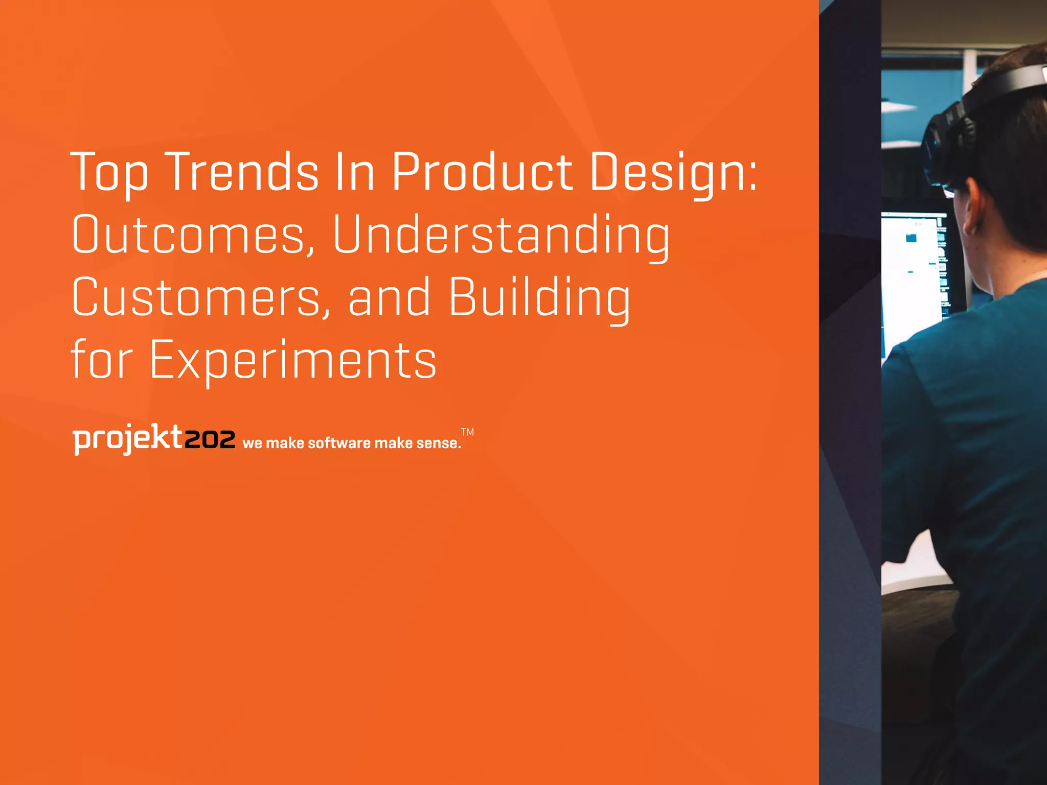 Top Trends In Product Design:
Outcomes, Understanding
Customers, and Building  
for Experiments
 