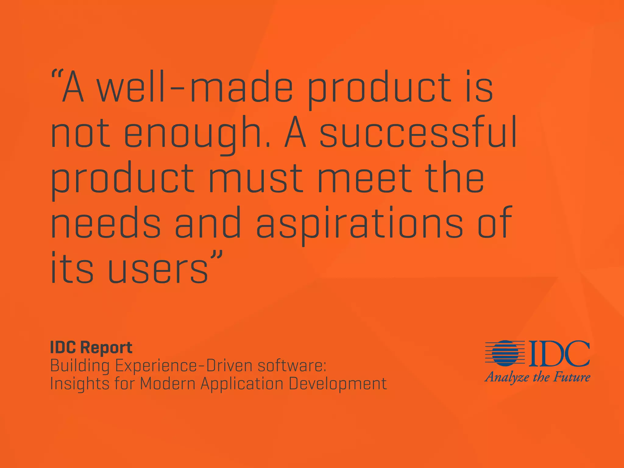 “A well-made product is
not enough. A successful
product must meet the
needs and aspirations of
its users”
IDC Report
Building Experience-Driven software:
Insights for Modern Application Development
 