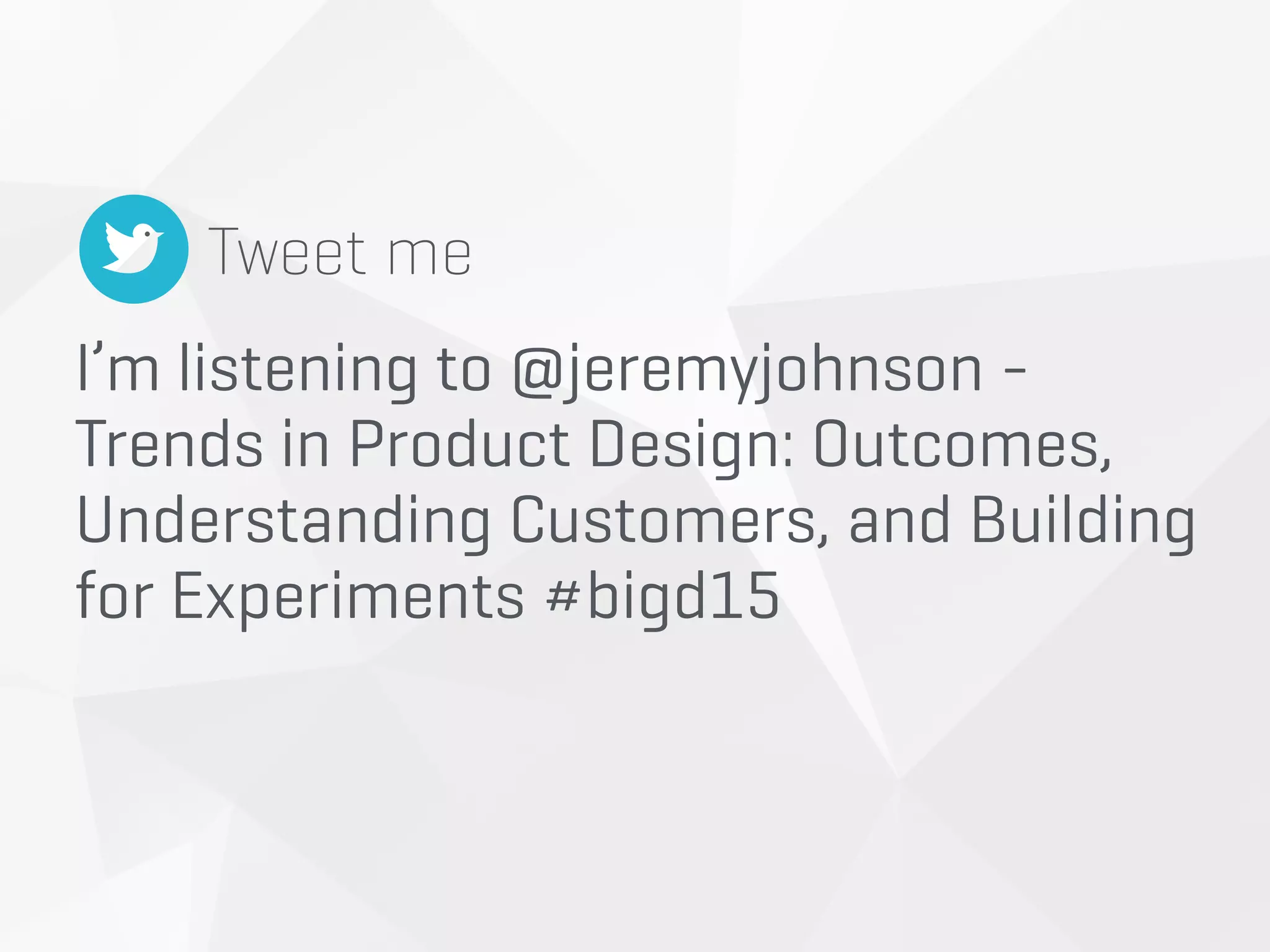 I’m listening to @jeremyjohnson -
Trends in Product Design: Outcomes,
Understanding Customers, and Building  
for Experiments #bigd15
Tweet me
 