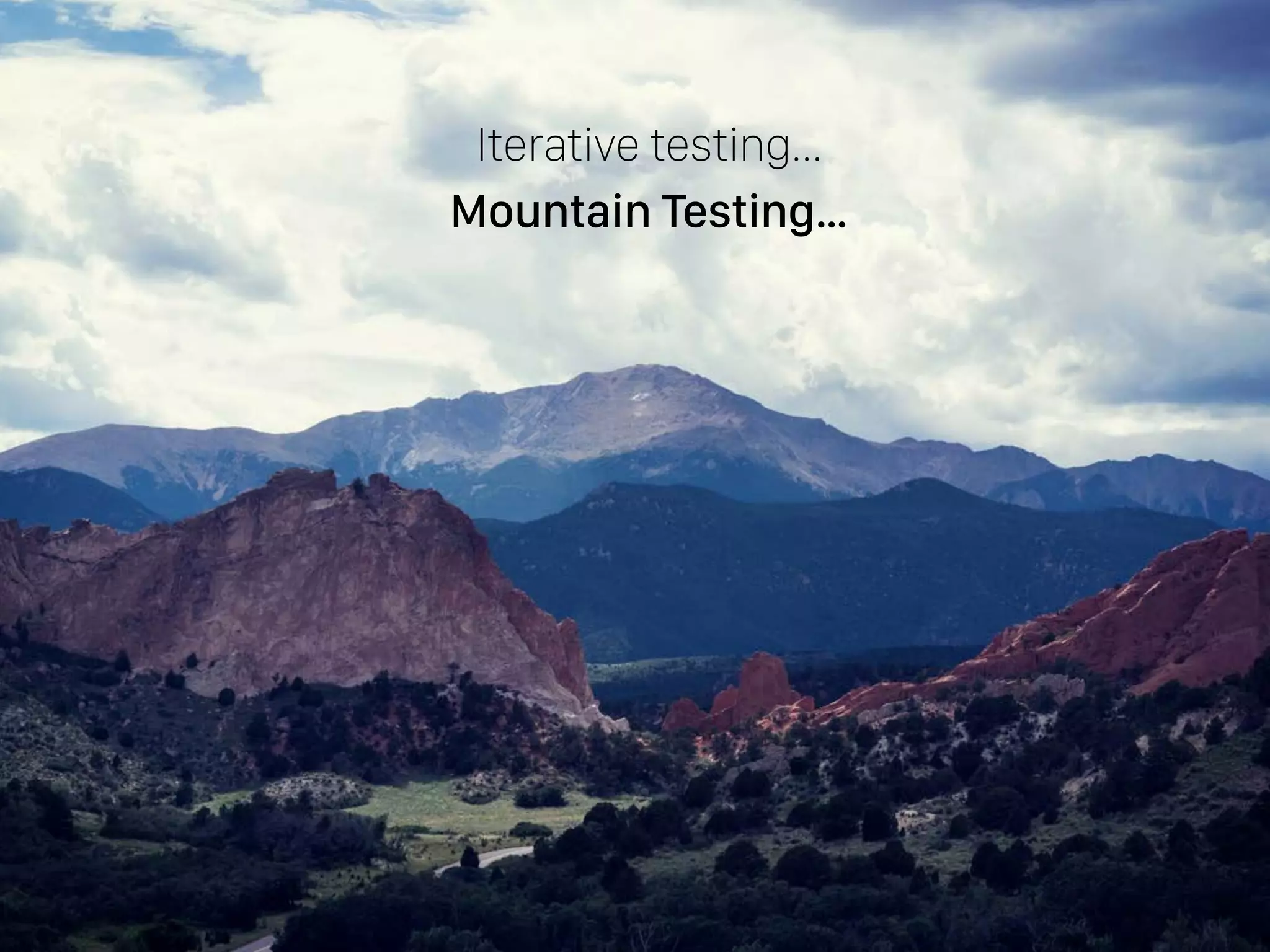 Iterative testing…
Mountain Testing…
 