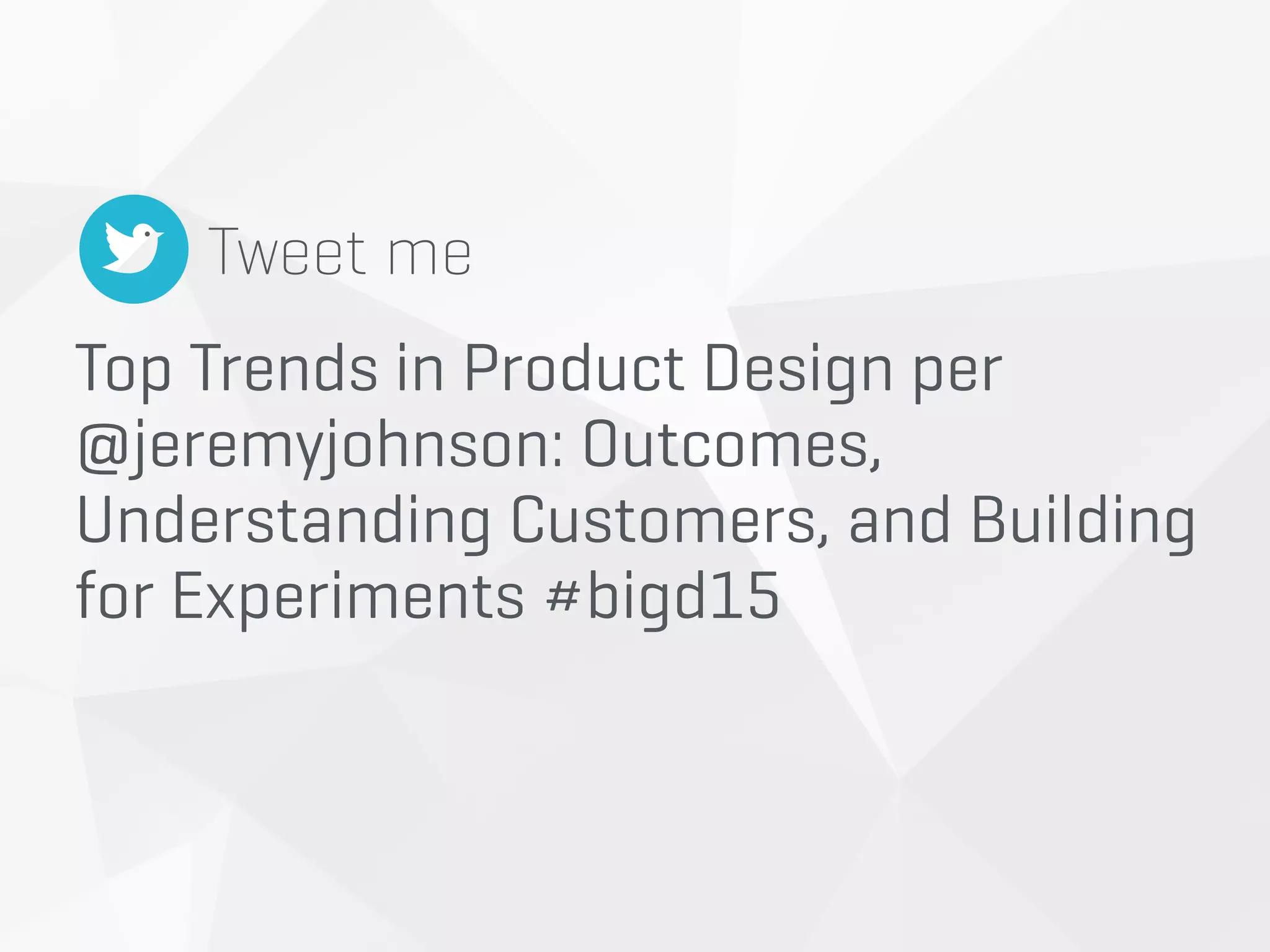 Top Trends in Product Design per
@jeremyjohnson: Outcomes,
Understanding Customers, and Building  
for Experiments #bigd15
Tweet me
 