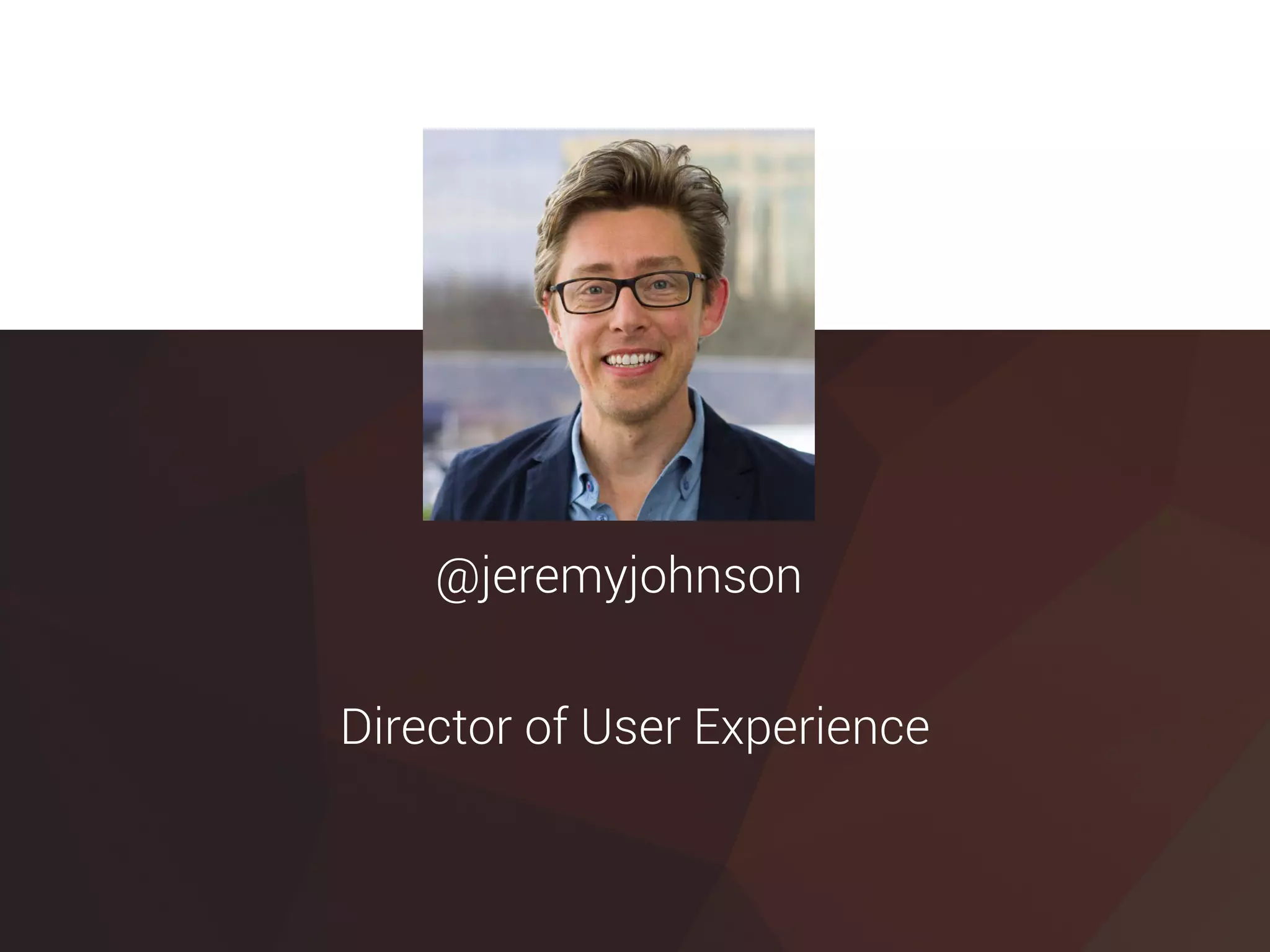 @jeremyjohnson
Director of User Experience
 