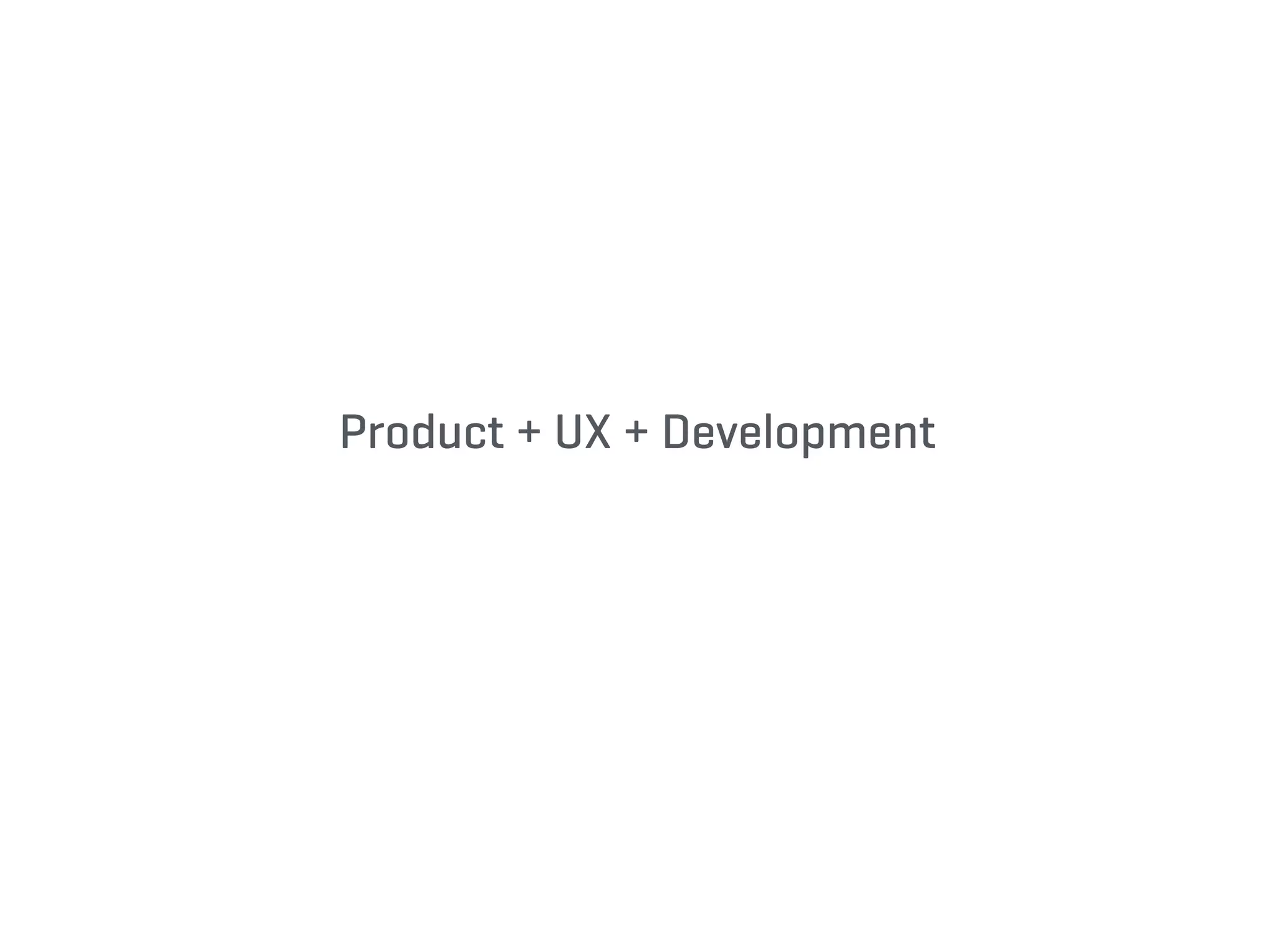 Product + UX + Development
 