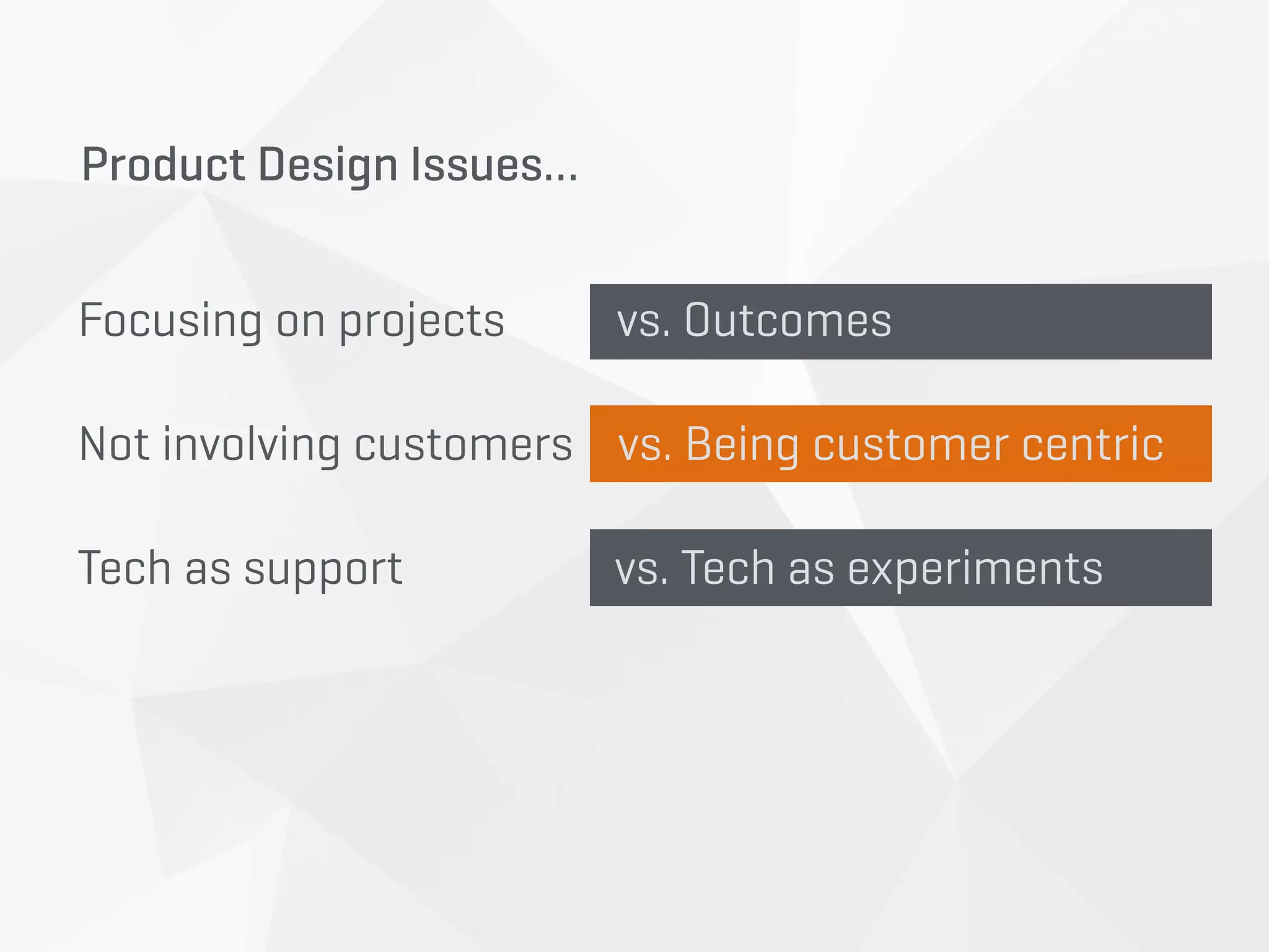 Focusing on projects vs. Outcomes 
Not involving customers vs. Being customer centric 
Tech as support vs. Tech as experiments
Product Design Issues…
 
