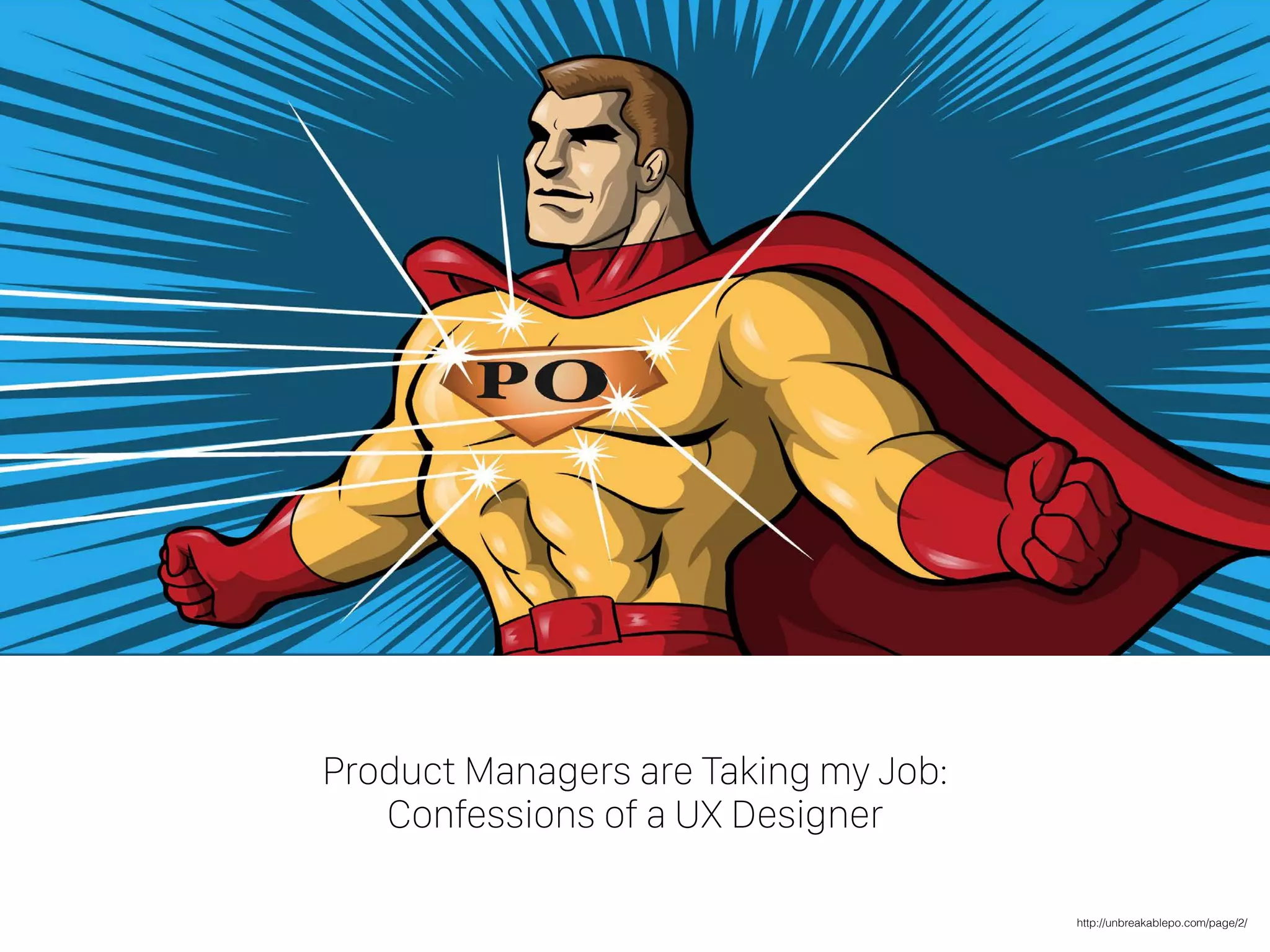 Product Managers are Taking my Job:
Confessions of a UX Designer
http://unbreakablepo.com/page/2/
 