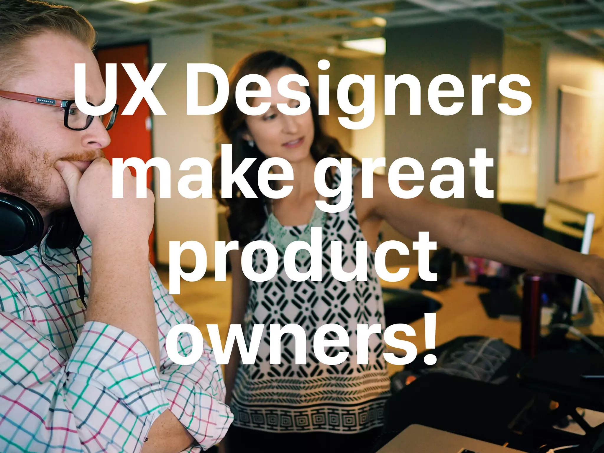 UX Designers
make great
product
owners!
 