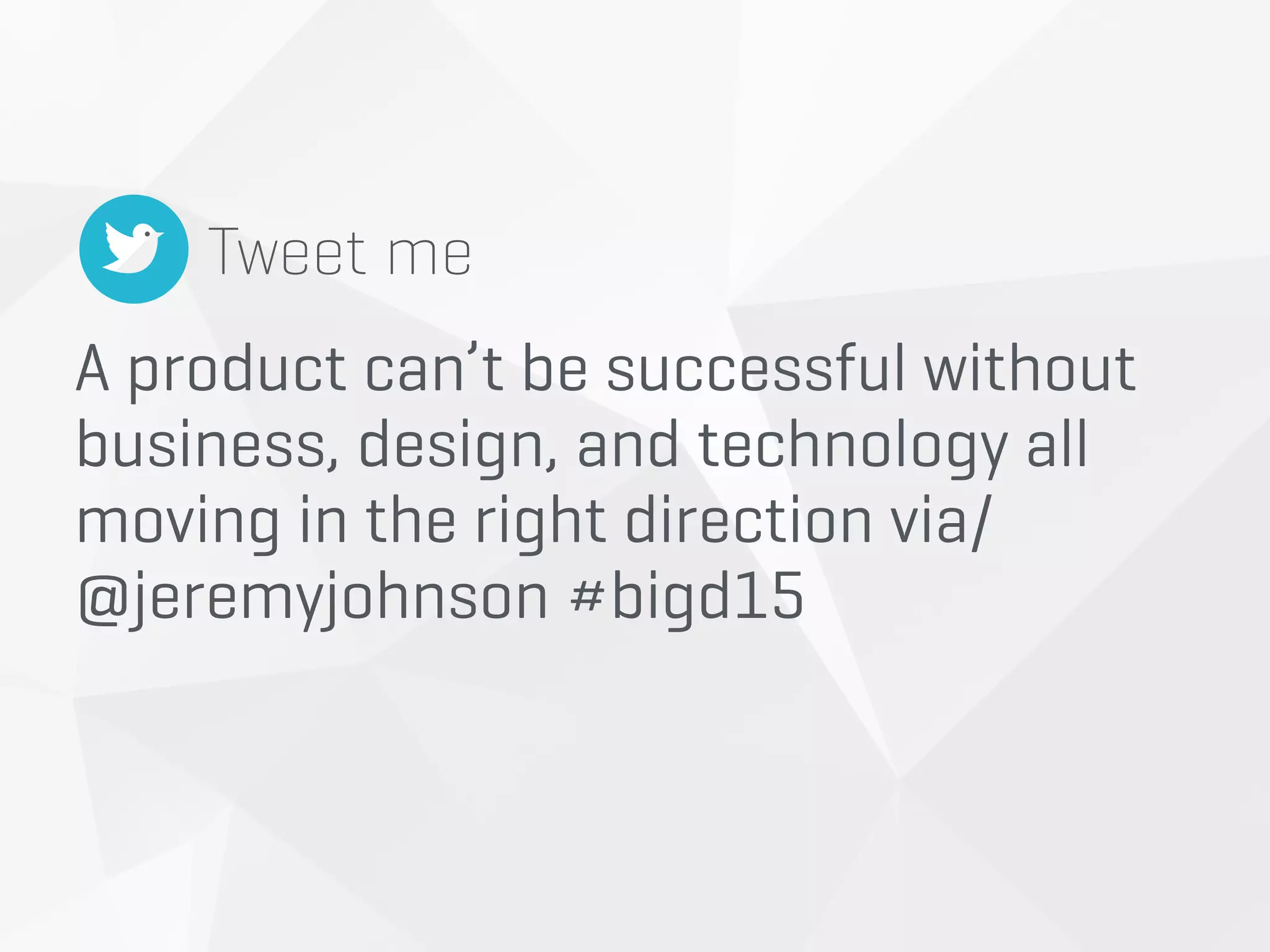 A product can’t be successful without
business, design, and technology all
moving in the right direction via/
@jeremyjohnson #bigd15
Tweet me
 
