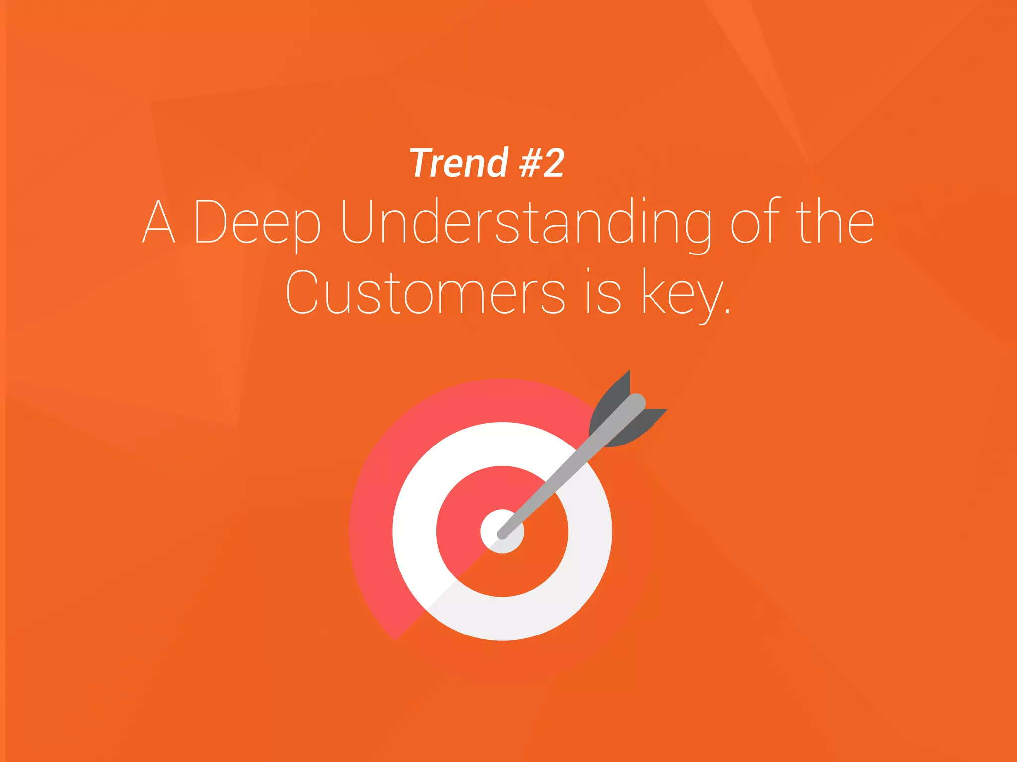 A Deep Understanding of the
Customers is key.
Trend #2
 