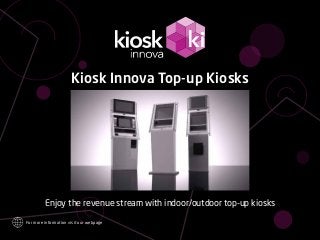 Kiosk Innova Top-up Kiosks
Enjoy the revenue stream with indoor/outdoor top-up kiosks
For more information visit our webpage
 