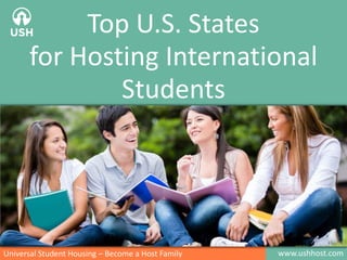 www.ushhost.comUniversal Student Housing – Become a Host Family
Top U.S. States
for Hosting International
Students
 