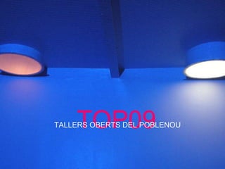 TOP09  Tallers Oberts del Poblenou TOP09 TALLERS OBERTS DEL POBLENOU 