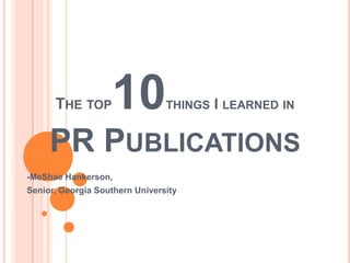 The top10things I learned inPR Publications   -MeShae Hankerson, Senior, Georgia Southern University 