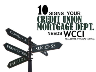 10 SIGNS YOUR
CREDIT UNION
MORTGAGE DEPT.
   NEEDS WCCI
        REAL ESTATE APPRAISAL SERVICES
 