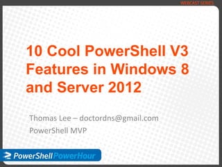 10 Cool PowerShell V3
Features in Windows 8
and Server 2012
Thomas Lee – doctordns@gmail.com
PowerShell MVP
 