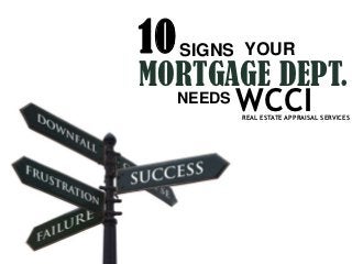 10 SIGNS YOUR
MORTGAGE DEPT.
  NEEDS WCCI
        REAL ESTATE APPRAISAL SERVICES
 