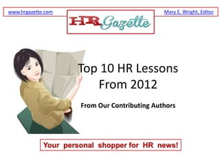 Your personal shopper for HR news!
www.hrgazette.com Mary E. Wright, Editor
Top 10 HR Lessons
From 2012
From Our Contributing Authors
 