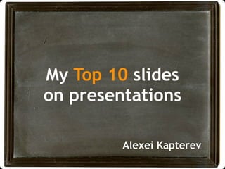 My Top 10 slides
on presentations

         Alexei Kapterev
 