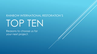 RAINBOW INTERNATIONAL RESTORATION’S
TOP TEN
Reasons to choose us for
your next project.
 