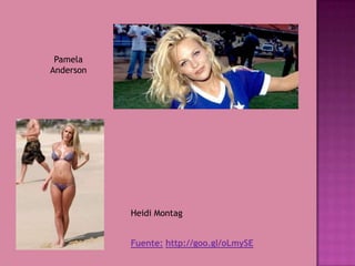 Pamela
Anderson
Heidi Montag
Fuente: http://goo.gl/oLmySE