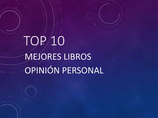 TOP 10
MEJORES LIBROS
OPINIÓN PERSONAL
 