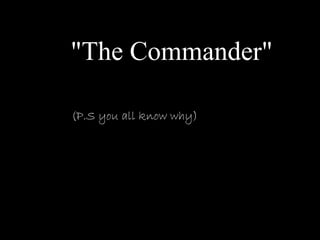 "The Commander"
(P.S you all know why)
 