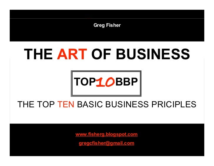 Greg Fisher

TOP 10BBP
 THE ART OF BUSINESS
           TOP    10BBP
THE TOP TEN BASIC BUSINESS PRICIPLES


           www....