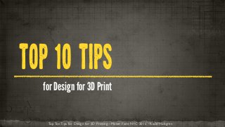 TOP 1O TIPS
for Design for 3D Print
Top Ten Tips for Design for 3D Printing - Maker Faire NYC 2013 - Kacie Hultgren

 