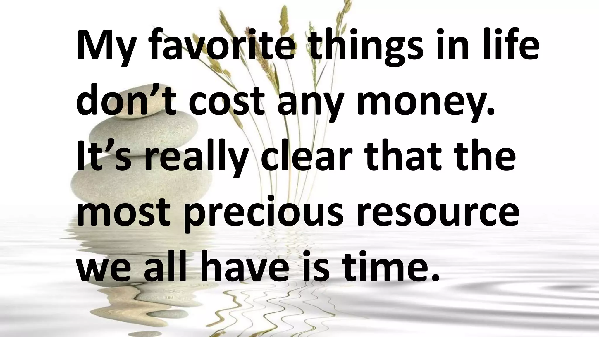 My favorite things in life
don’t cost any money.
It’s really clear that the
most precious resource
we all have is time.
 