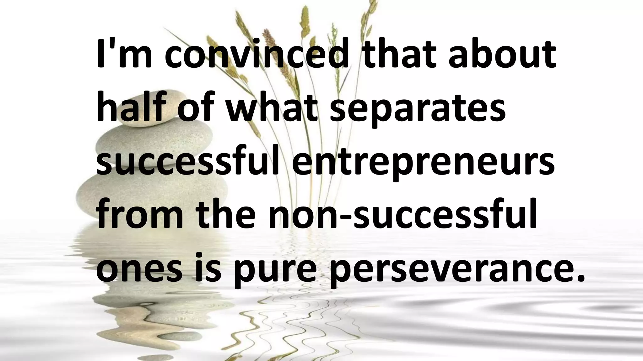I'm convinced that about
half of what separates
successful entrepreneurs
from the non-successful
ones is pure perseverance.
 