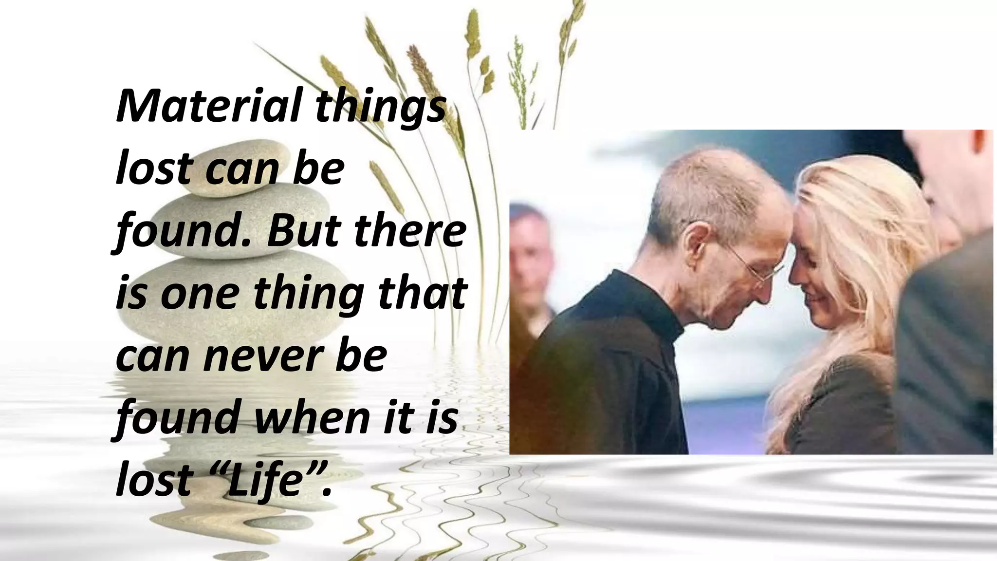 Material things
lost can be
found. But there
is one thing that
can never be
found when it is
lost “Life”.
 
