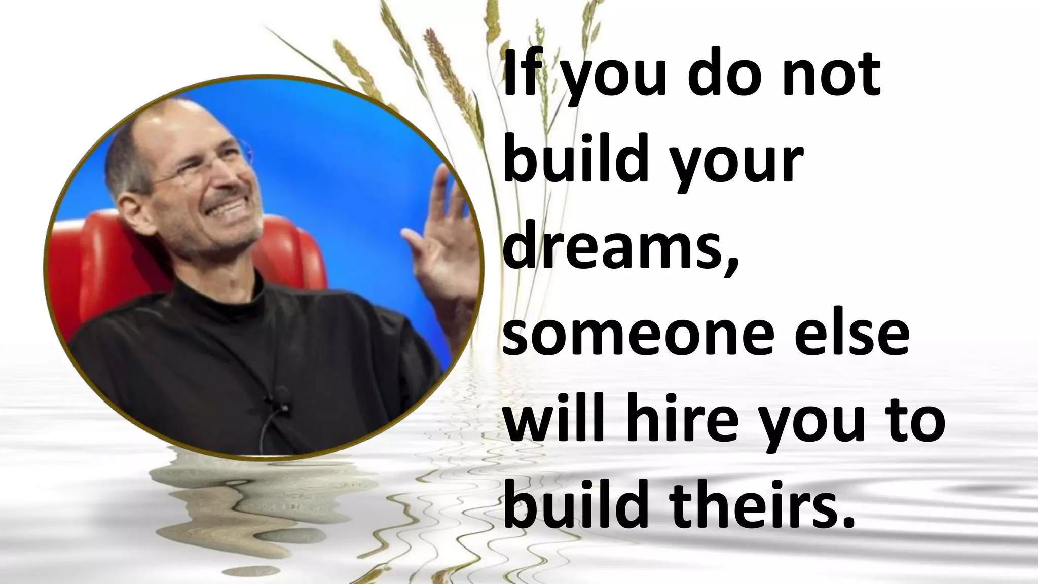 If you do not
build your
dreams,
someone else
will hire you to
build theirs.
 