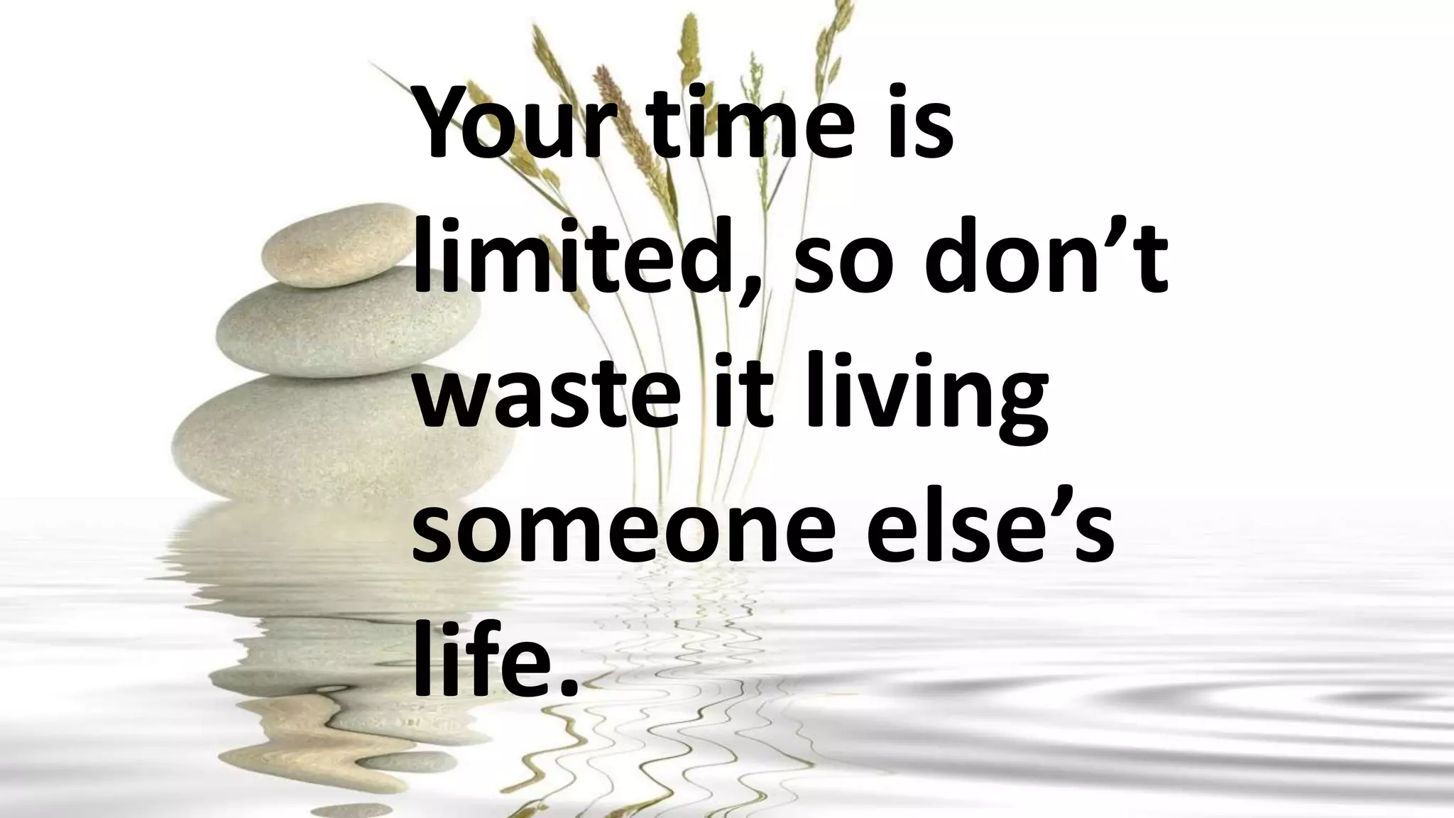 Your time is
limited, so don’t
waste it living
someone else’s
life.
 