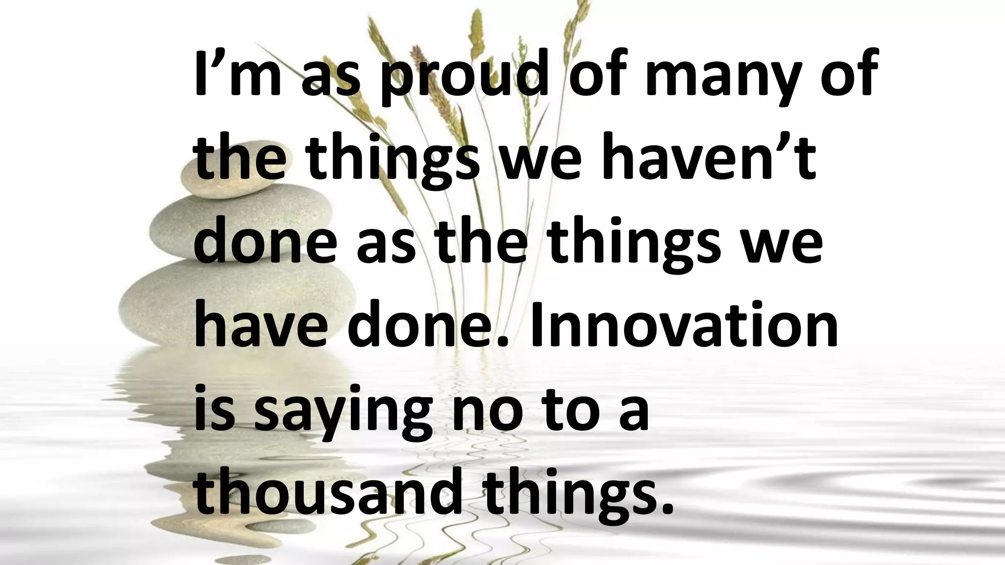 I’m as proud of many of
the things we haven’t
done as the things we
have done. Innovation
is saying no to a
thousand things.
 