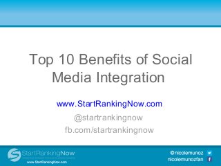 Top 10 Benefits of Social
     Media Integration
Top 10 Benefits of Social Media
          Integration
      www.StartRankingNow.com
           @startrankingnow
        fb.com/startrankingnow
 