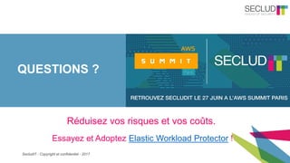 SecludIT - Copyright et confidentiel - 2017
QUESTIONS ?
Essayez et Adoptez Elastic Workload Protector !
Réduisez vos risques et vos coûts.
 