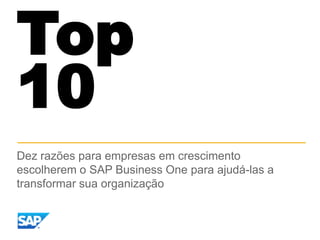 Top
10
Dez razões para empresas em crescimento
escolherem o SAP Business One para ajudá-las a
transformar sua organização
 