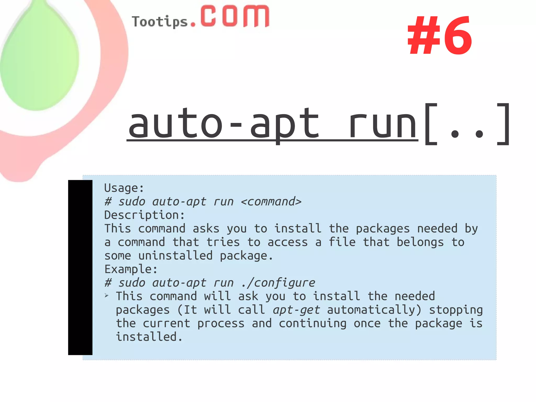#6
   auto-apt run[..]
Usage:
# sudo auto-apt run <command>
Description:
This command asks you to install the packages needed by
a command that tries to access a file that belongs to
some uninstalled package.
Example:
# sudo auto-apt run ./configure
➢ This command will ask you to install the needed

  packages (It will call apt-get automatically) stopping
  the current process and continuing once the package is
  installed.
 