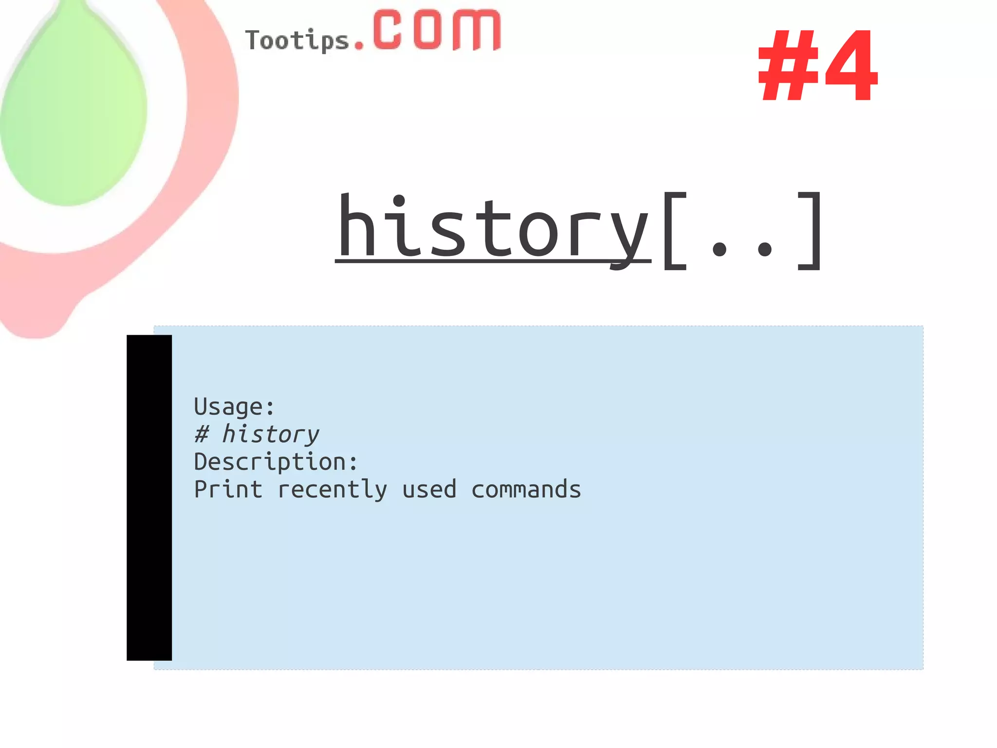 #4
          history[..]
Usage:
# history
Description:
Print recently used commands
 