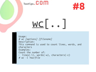 #8
          wc[..]
Usage:
# wc [options] [filename]
Description:
This command is used to count lines, words, and
characters
Examples:
Count the number of:
✔  lines(-l), words(-w), characters(-c)
# wc -l Yourfile
 