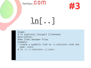 #3
          ln[..]
Usage:
# ln [options] [target] [linkname]
Description:
Make links between files
Example:
✔ Create a symbolic link to ~/.vim/vimrc with the

  name .vimrc
# ln -s ~/.vim/vimrc ~/.vimrc
 